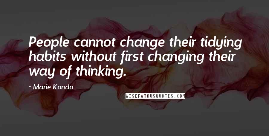 Marie Kondo Quotes: People cannot change their tidying habits without first changing their way of thinking.