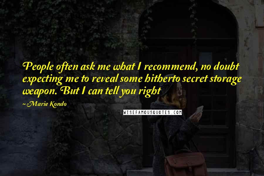 Marie Kondo Quotes: People often ask me what I recommend, no doubt expecting me to reveal some hitherto secret storage weapon. But I can tell you right