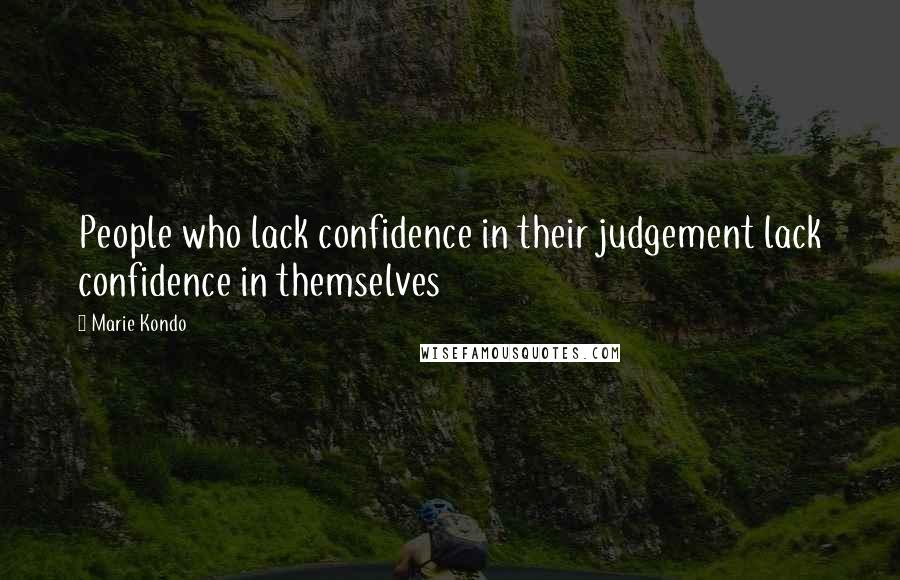 Marie Kondo Quotes: People who lack confidence in their judgement lack confidence in themselves