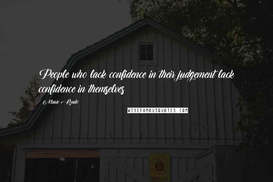 Marie Kondo Quotes: People who lack confidence in their judgement lack confidence in themselves