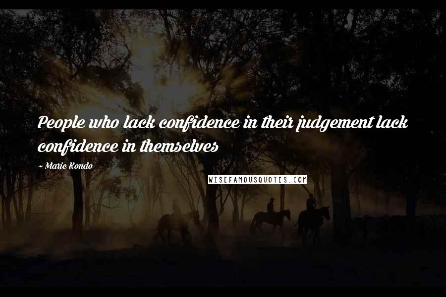 Marie Kondo Quotes: People who lack confidence in their judgement lack confidence in themselves