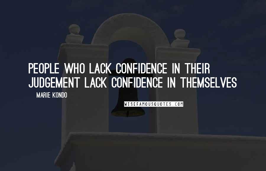 Marie Kondo Quotes: People who lack confidence in their judgement lack confidence in themselves