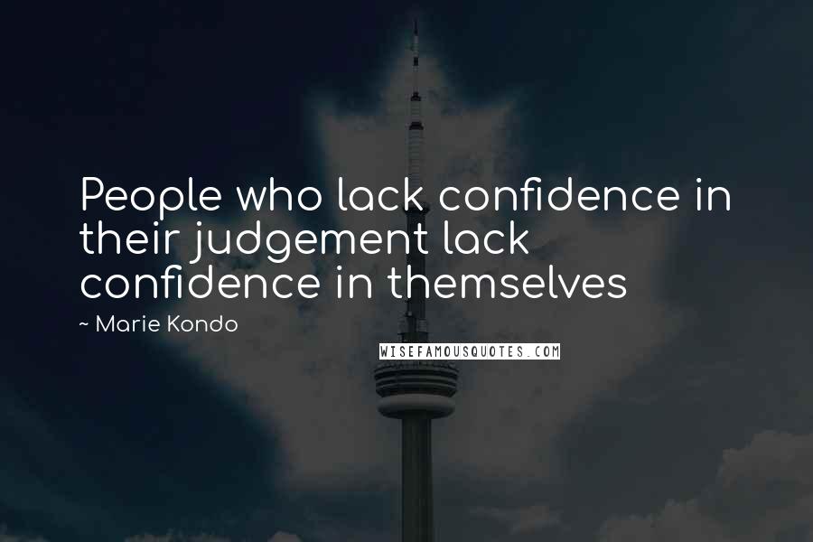 Marie Kondo Quotes: People who lack confidence in their judgement lack confidence in themselves