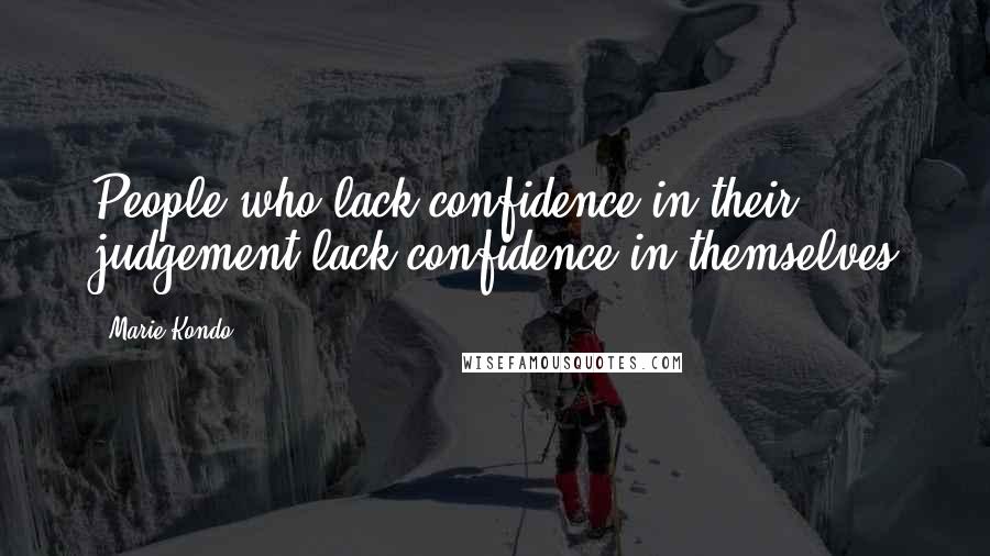 Marie Kondo Quotes: People who lack confidence in their judgement lack confidence in themselves