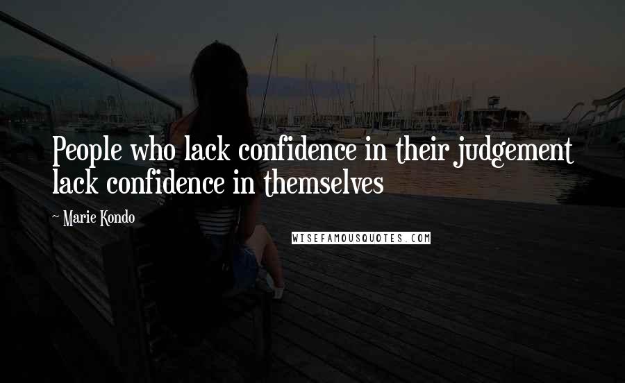 Marie Kondo Quotes: People who lack confidence in their judgement lack confidence in themselves