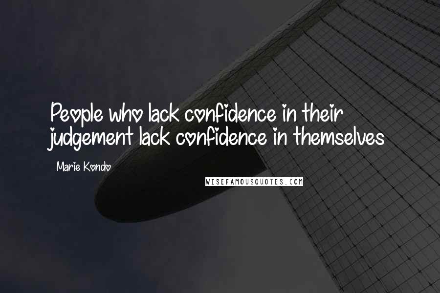 Marie Kondo Quotes: People who lack confidence in their judgement lack confidence in themselves