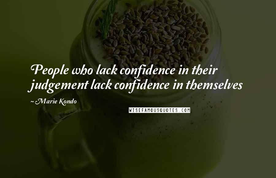 Marie Kondo Quotes: People who lack confidence in their judgement lack confidence in themselves