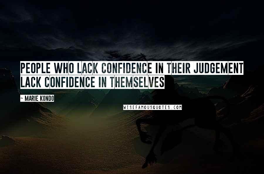 Marie Kondo Quotes: People who lack confidence in their judgement lack confidence in themselves