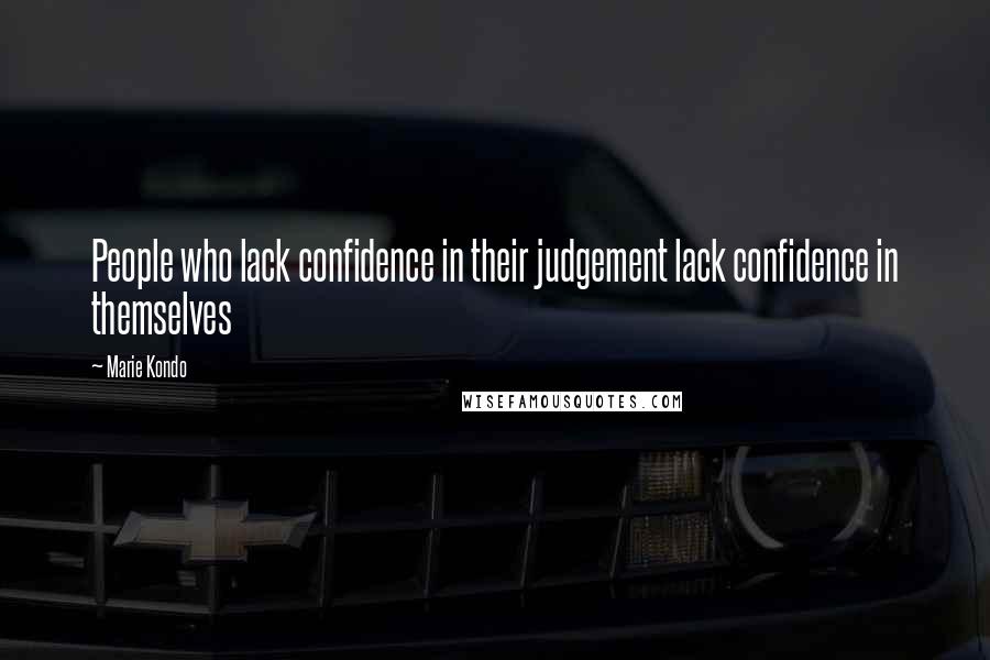 Marie Kondo Quotes: People who lack confidence in their judgement lack confidence in themselves