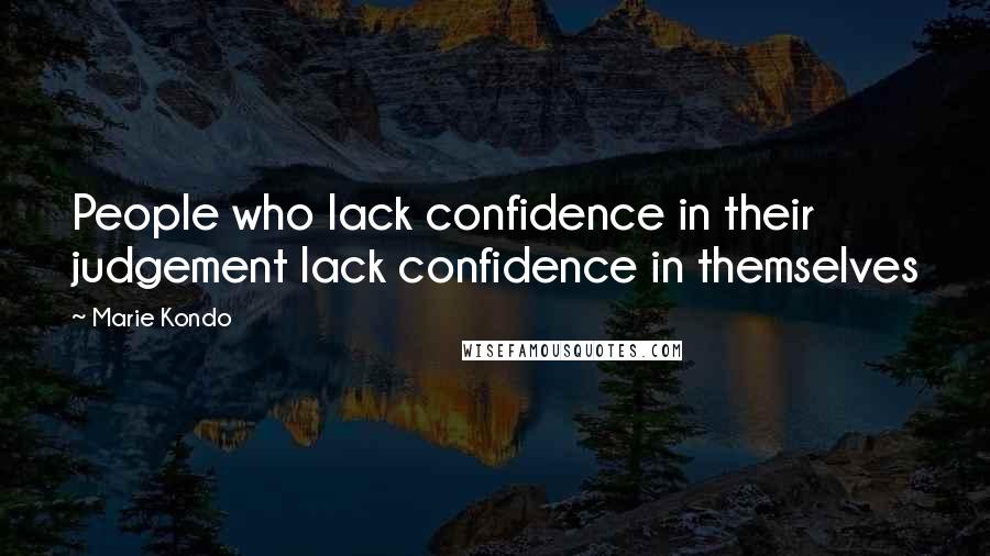 Marie Kondo Quotes: People who lack confidence in their judgement lack confidence in themselves