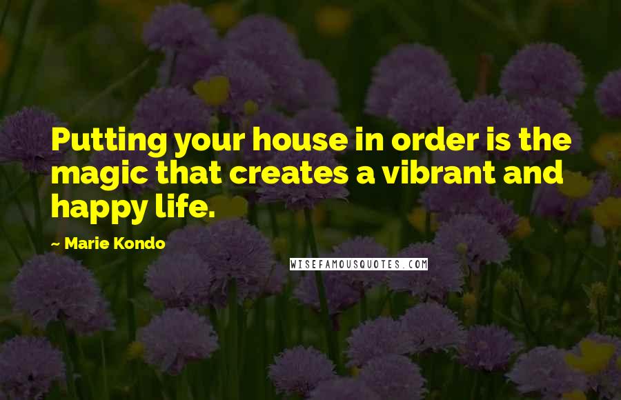 Marie Kondo Quotes: Putting your house in order is the magic that creates a vibrant and happy life.