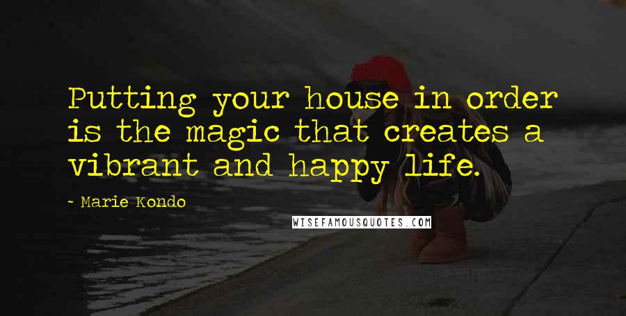 Marie Kondo Quotes: Putting your house in order is the magic that creates a vibrant and happy life.