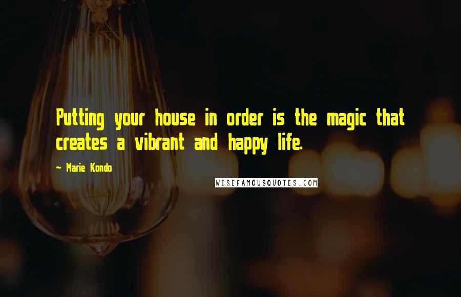 Marie Kondo Quotes: Putting your house in order is the magic that creates a vibrant and happy life.
