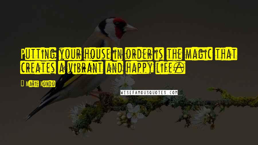 Marie Kondo Quotes: Putting your house in order is the magic that creates a vibrant and happy life.