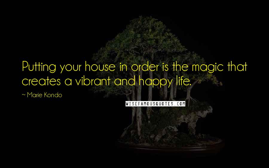 Marie Kondo Quotes: Putting your house in order is the magic that creates a vibrant and happy life.