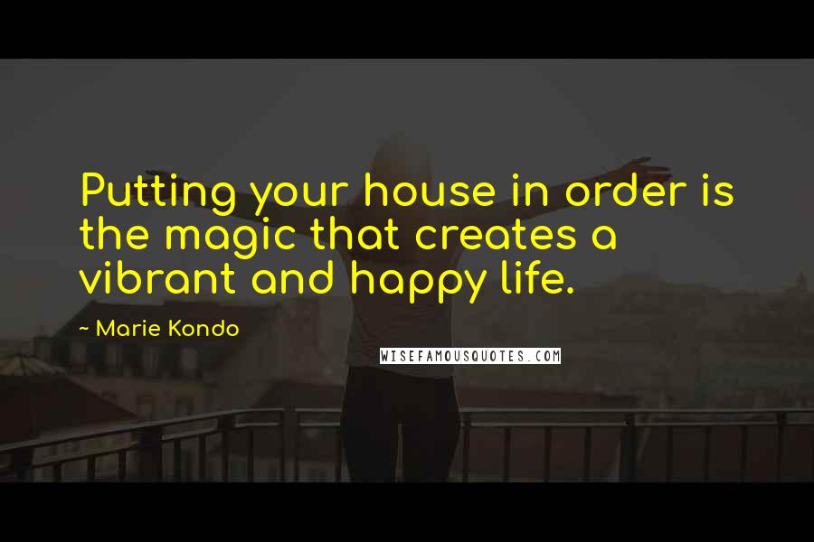 Marie Kondo Quotes: Putting your house in order is the magic that creates a vibrant and happy life.