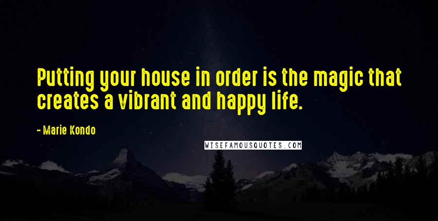 Marie Kondo Quotes: Putting your house in order is the magic that creates a vibrant and happy life.