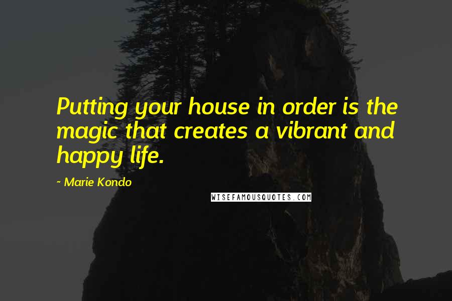 Marie Kondo Quotes: Putting your house in order is the magic that creates a vibrant and happy life.