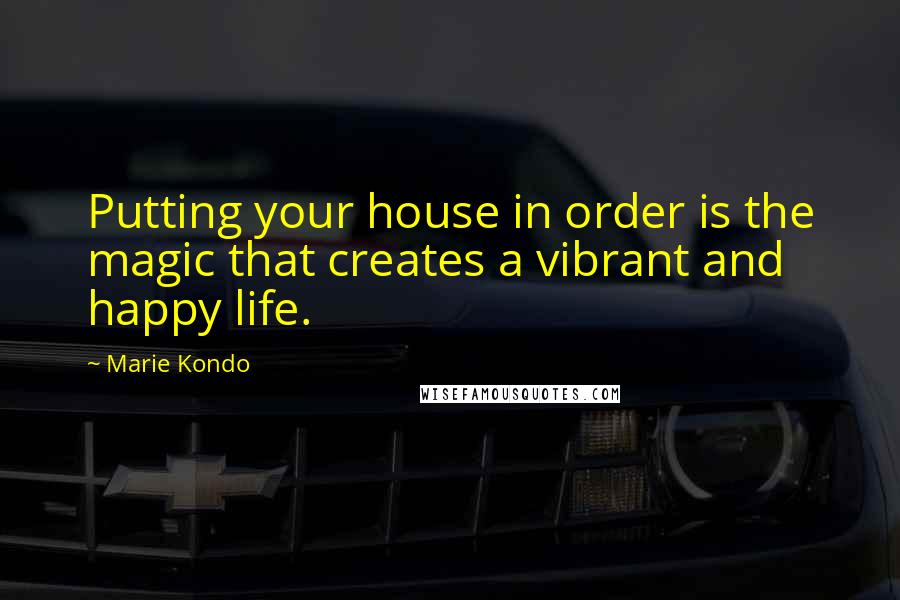 Marie Kondo Quotes: Putting your house in order is the magic that creates a vibrant and happy life.