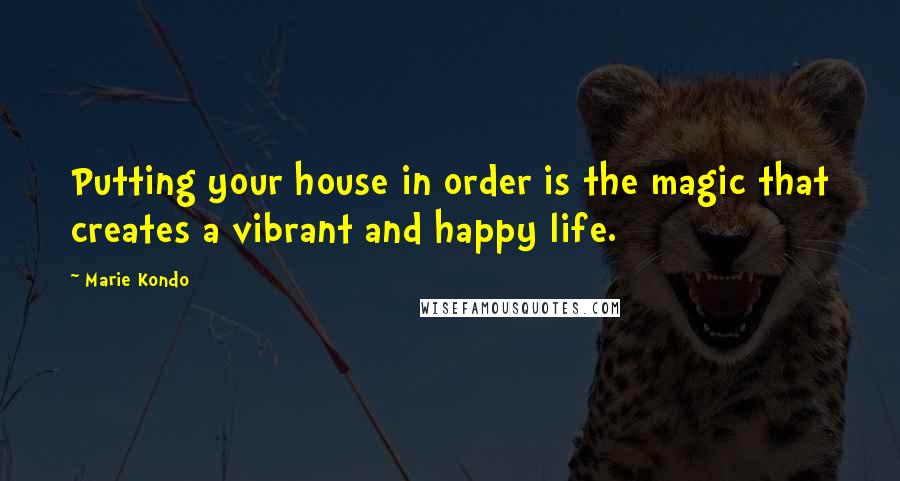 Marie Kondo Quotes: Putting your house in order is the magic that creates a vibrant and happy life.