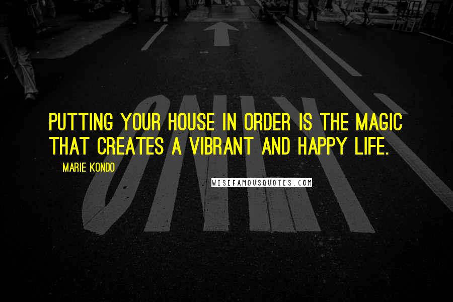 Marie Kondo Quotes: Putting your house in order is the magic that creates a vibrant and happy life.