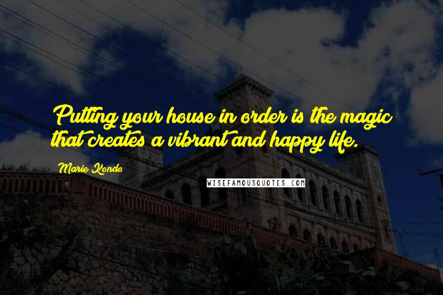 Marie Kondo Quotes: Putting your house in order is the magic that creates a vibrant and happy life.