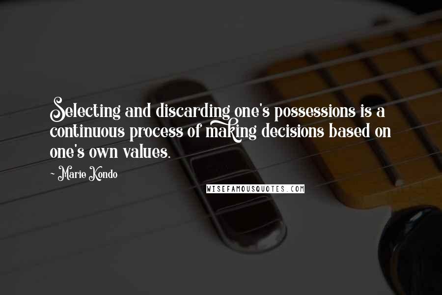 Marie Kondo Quotes: Selecting and discarding one's possessions is a continuous process of making decisions based on one's own values.