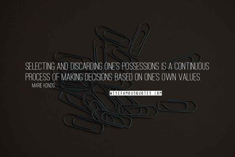 Marie Kondo Quotes: Selecting and discarding one's possessions is a continuous process of making decisions based on one's own values.