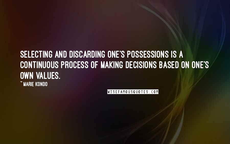 Marie Kondo Quotes: Selecting and discarding one's possessions is a continuous process of making decisions based on one's own values.