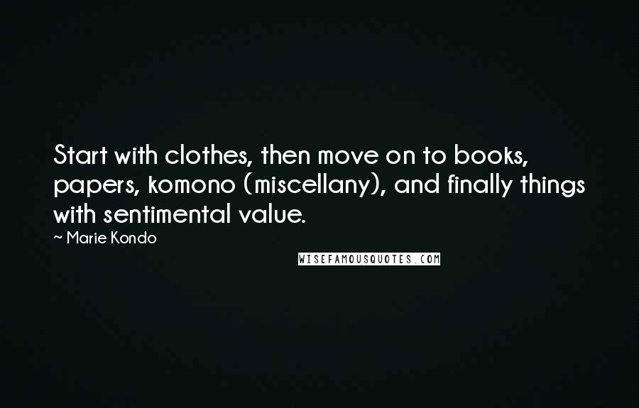 Marie Kondo Quotes: Start with clothes, then move on to books, papers, komono (miscellany), and finally things with sentimental value.