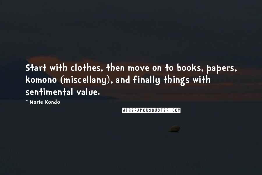 Marie Kondo Quotes: Start with clothes, then move on to books, papers, komono (miscellany), and finally things with sentimental value.