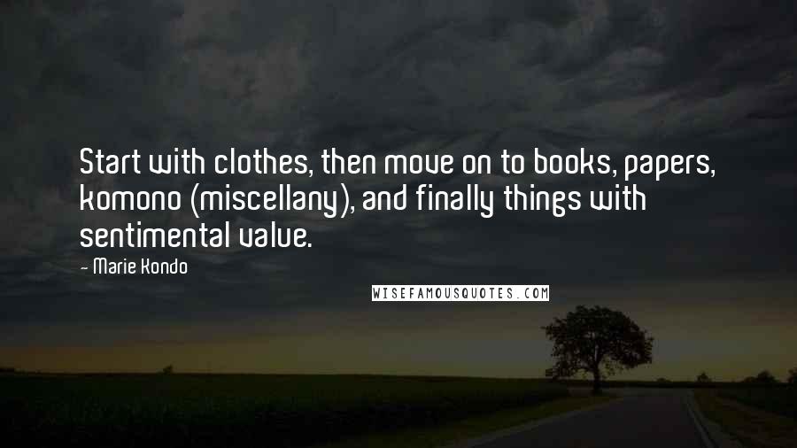 Marie Kondo Quotes: Start with clothes, then move on to books, papers, komono (miscellany), and finally things with sentimental value.