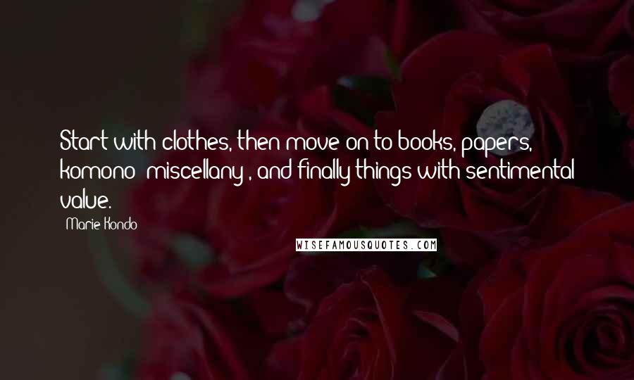 Marie Kondo Quotes: Start with clothes, then move on to books, papers, komono (miscellany), and finally things with sentimental value.