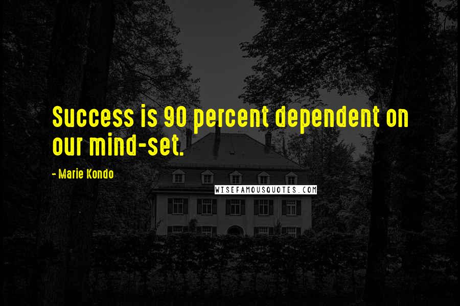 Marie Kondo Quotes: Success is 90 percent dependent on our mind-set.