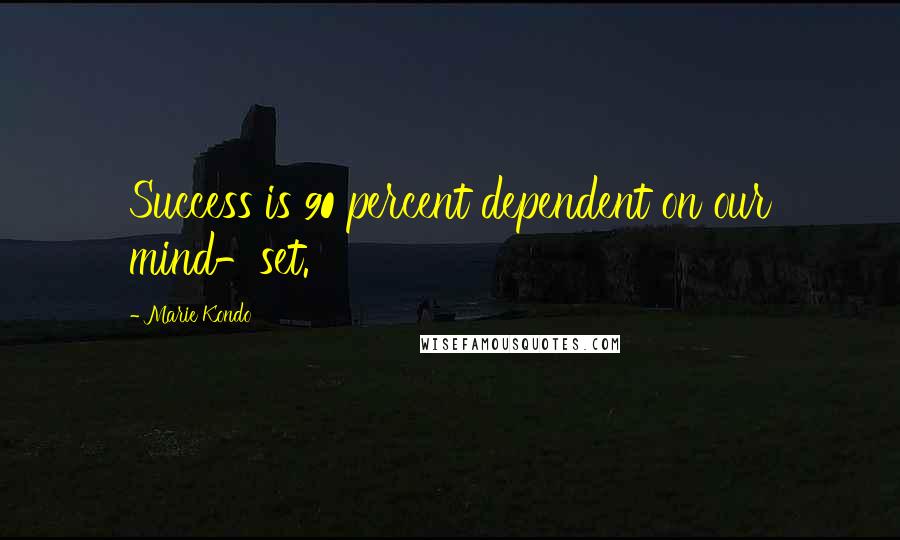 Marie Kondo Quotes: Success is 90 percent dependent on our mind-set.