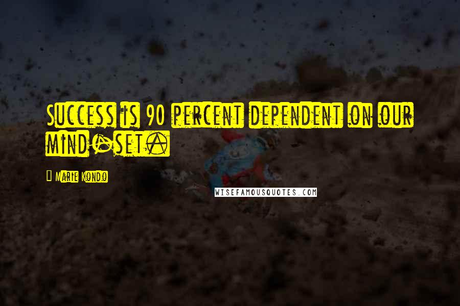 Marie Kondo Quotes: Success is 90 percent dependent on our mind-set.