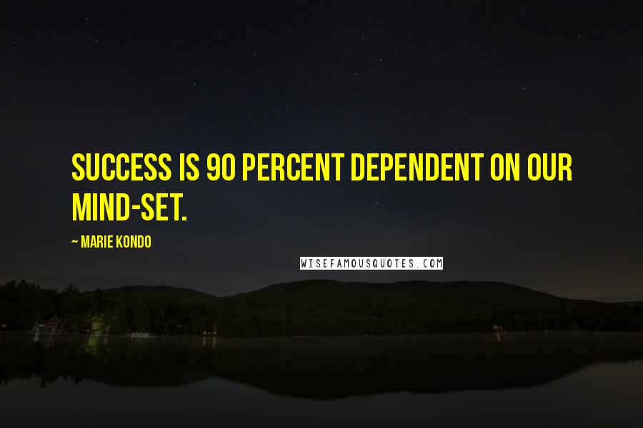 Marie Kondo Quotes: Success is 90 percent dependent on our mind-set.