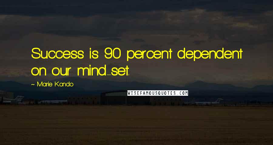 Marie Kondo Quotes: Success is 90 percent dependent on our mind-set.