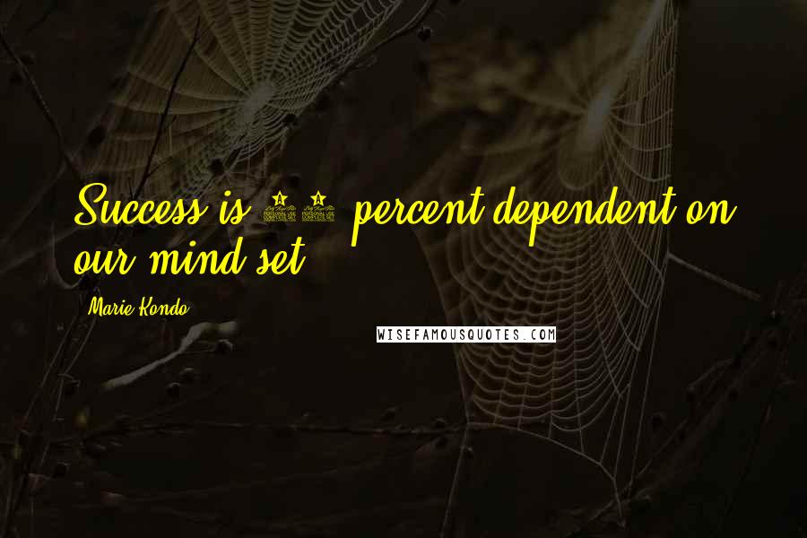 Marie Kondo Quotes: Success is 90 percent dependent on our mind-set.