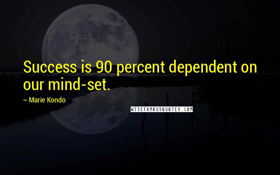 Marie Kondo Quotes: Success is 90 percent dependent on our mind-set.