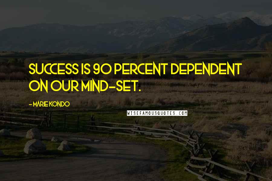 Marie Kondo Quotes: Success is 90 percent dependent on our mind-set.
