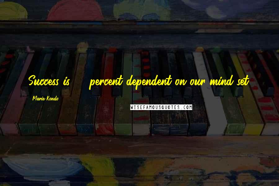Marie Kondo Quotes: Success is 90 percent dependent on our mind-set.