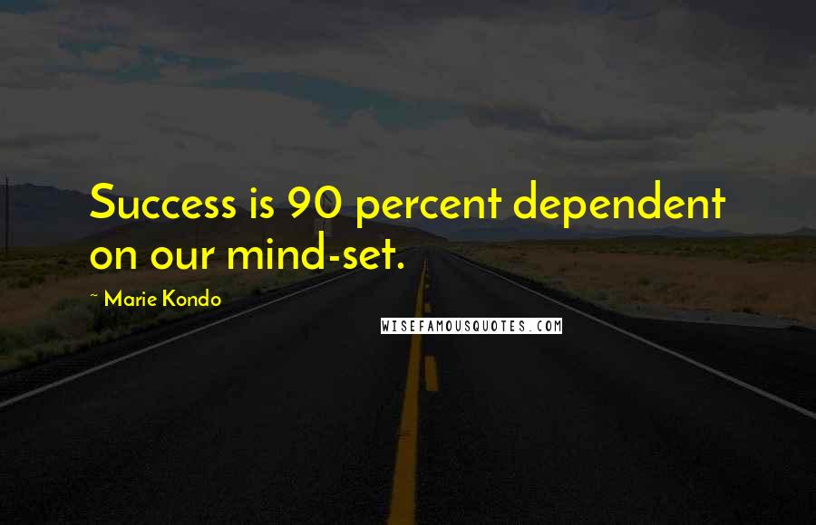 Marie Kondo Quotes: Success is 90 percent dependent on our mind-set.