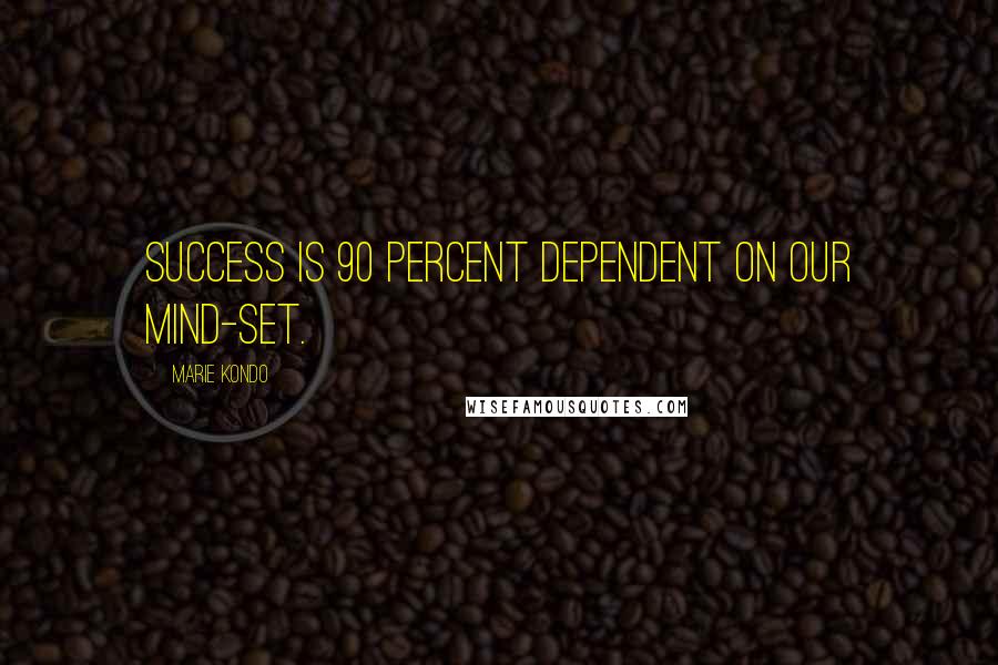 Marie Kondo Quotes: Success is 90 percent dependent on our mind-set.