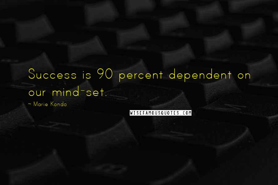 Marie Kondo Quotes: Success is 90 percent dependent on our mind-set.
