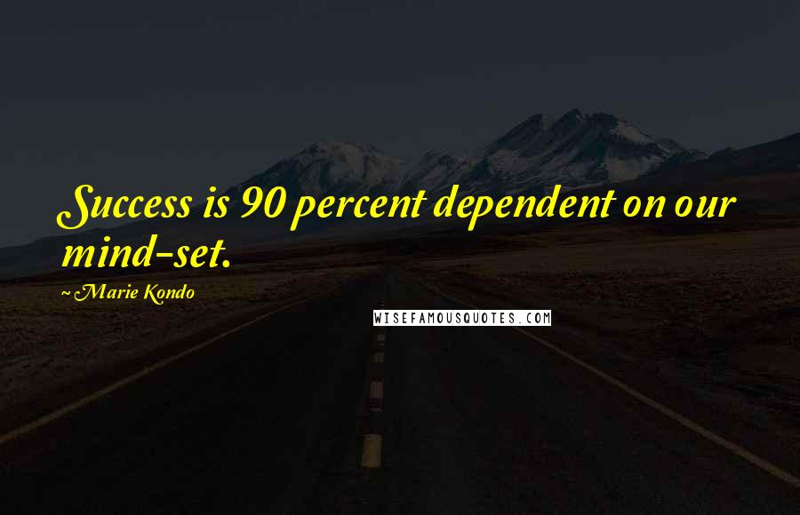 Marie Kondo Quotes: Success is 90 percent dependent on our mind-set.