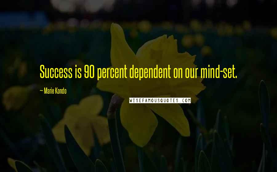 Marie Kondo Quotes: Success is 90 percent dependent on our mind-set.