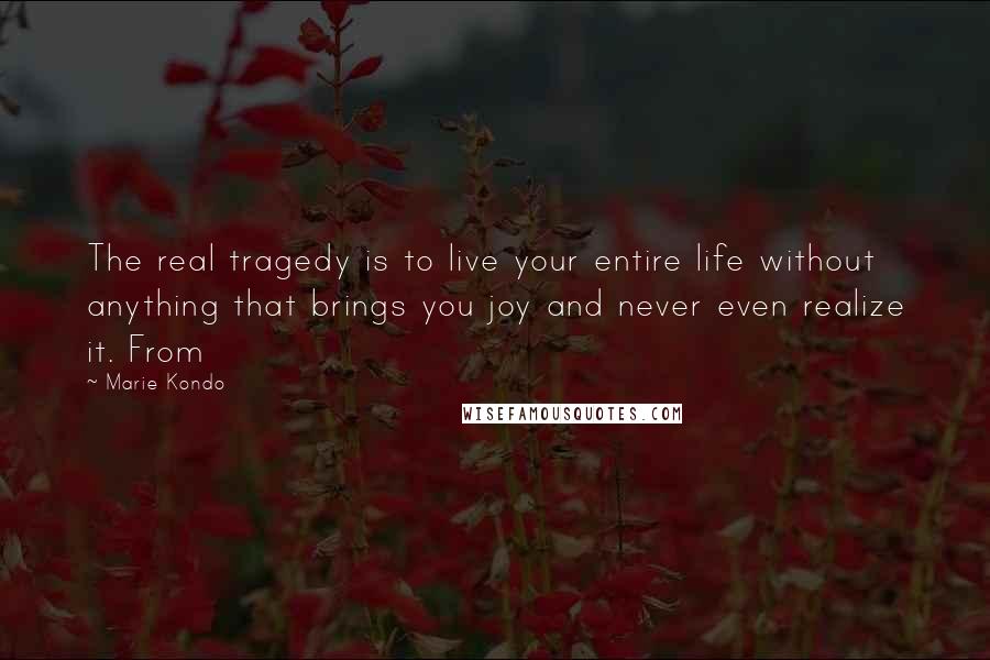 Marie Kondo Quotes: The real tragedy is to live your entire life without anything that brings you joy and never even realize it. From