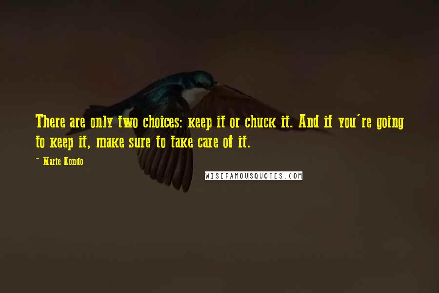 Marie Kondo Quotes: There are only two choices: keep it or chuck it. And if you're going to keep it, make sure to take care of it.