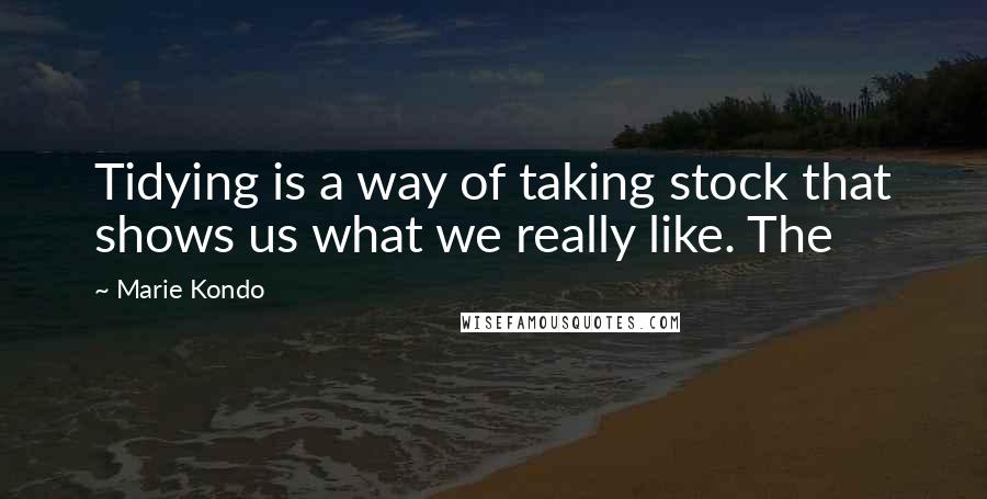 Marie Kondo Quotes: Tidying is a way of taking stock that shows us what we really like. The